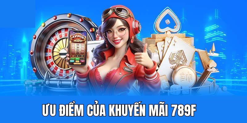 Khuyến mãi 789F cơ hội nhận thưởng cao không lăn tăn