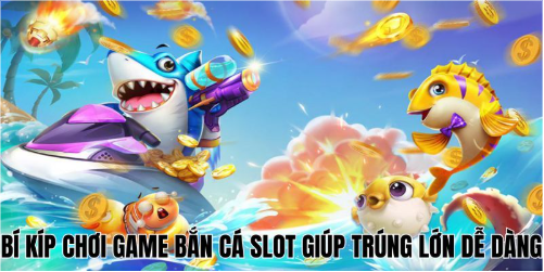 Bí kíp chơi game bắn cá slot giúp trúng lớn dễ dàng