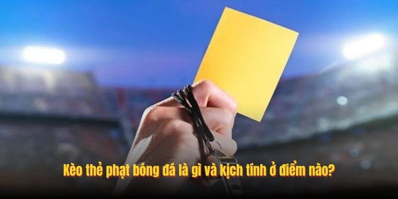 Kèo thẻ phạt bóng đá là gì và kịch tính ở điểm nào?