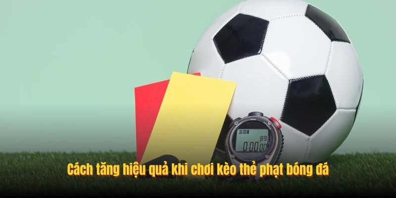 Cách tăng hiệu quả khi chơi kèo thẻ phạt bóng đá