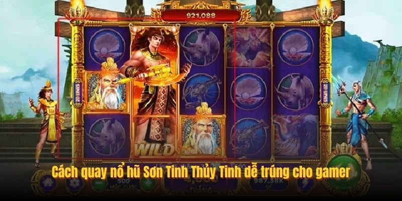 Cách quay nổ hũ Sơn Tinh Thủy Tinh dễ trúng cho gamer