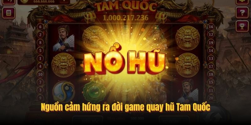 Nguồn cảm hứng ra đời game quay hũ Tam Quốc
