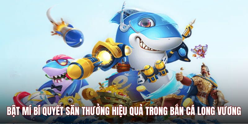Bật mí bí quyết săn thưởng hiệu quả trong Bắn Cá Long Vương