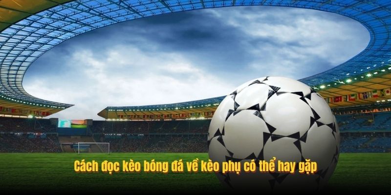 Cách đọc kèo bóng đá về kèo phụ có thể hay gặp