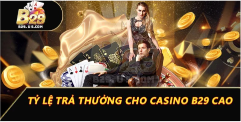 Tỷ lệ trả thưởng cho Casino B29 cao