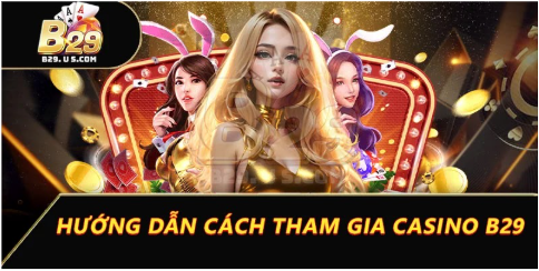 Hướng dẫn cách tham gia Casino B29