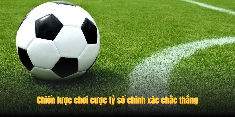 Chiến lược chơi cược tỷ số chính xác chắc thắng