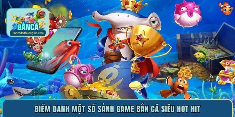 Điểm danh một số sảnh game bắn cá siêu hot hit