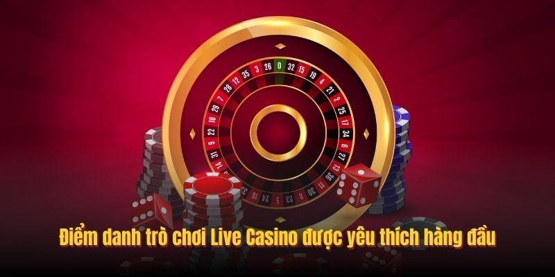 Điểm danh trò chơi Live Casino được yêu thích hàng đầu
