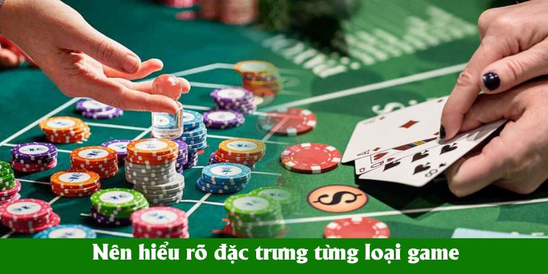 Nên hiểu rõ đặc trưng từng loại game