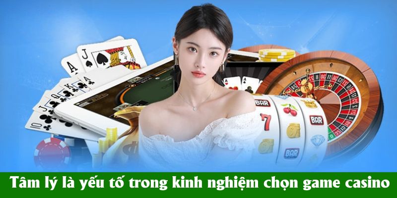 Tâm lý là yếu tố trong kinh nghiệm chọn game casino