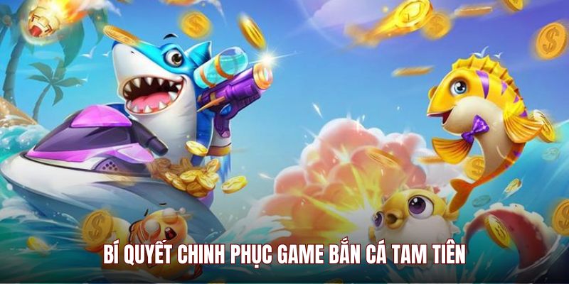 Bí quyết chinh phục game bắn cá Tam Tiên