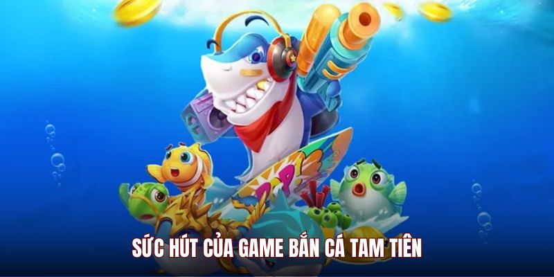 Sức hút của game Bắn Cá Tam Tiên