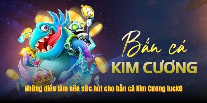 Những điều làm nên sức hút cho bắn cá Kim Cương luck8