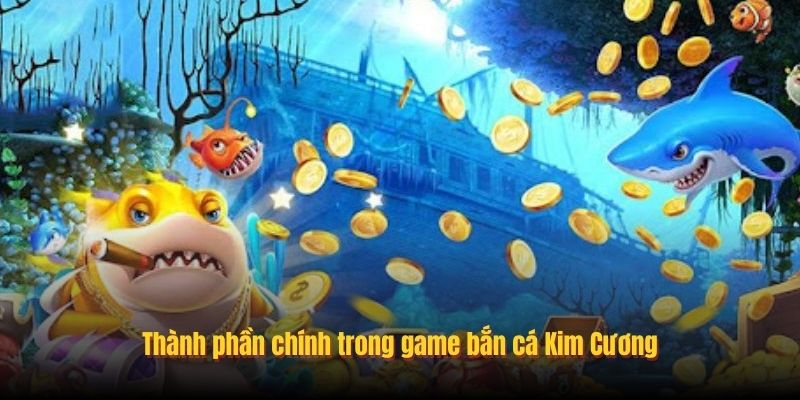 Thành phần chính trong game bắn cá Kim Cương