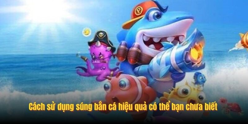 Cách sử dụng súng bắn cá hiệu quả có thể bạn chưa biết 