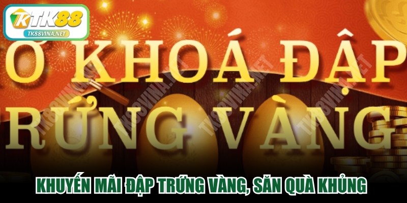 Khuyến mãi TK88 VINA đập trứng vàng, săn quà khủng hấp dẫn 