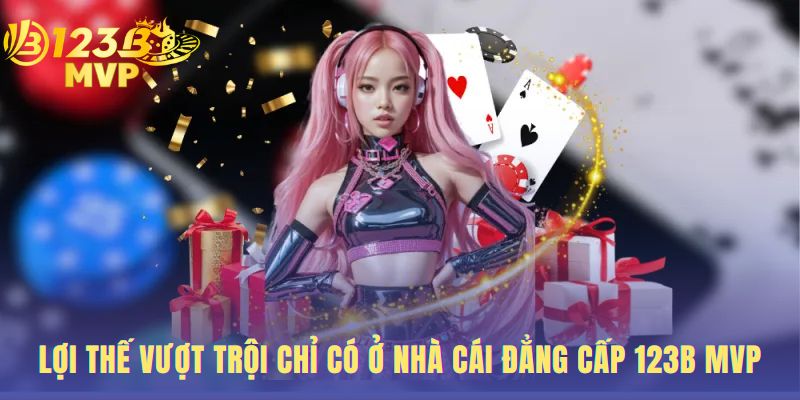 Lợi thế vượt trội chỉ có ở nhà cái đẳng cấp 123B MVP.