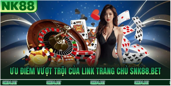 Ưu Điểm Vượt Trội Của Link Trang Chủ SNK88.BET