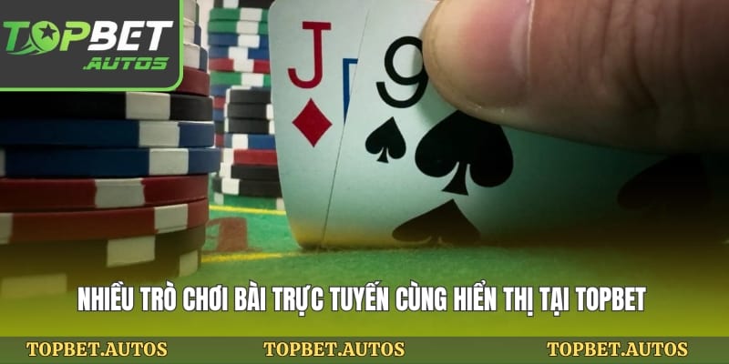 Nhiều trò chơi bài trực tuyến cùng hiển thị tại topbet