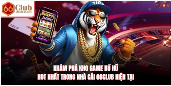 Khám phá kho game nổ hũ hot nhất trong nhà cái 66Club hiện tại