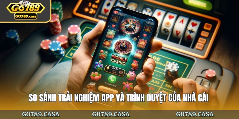 So sánh trải nghiệm app và trình duyệt của nhà cái