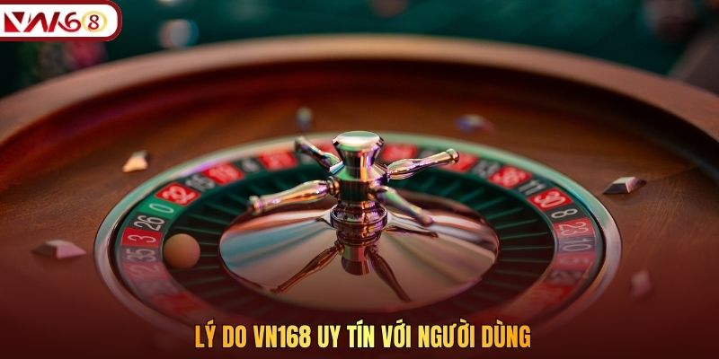 Lý do VN168 uy tín với người dùng