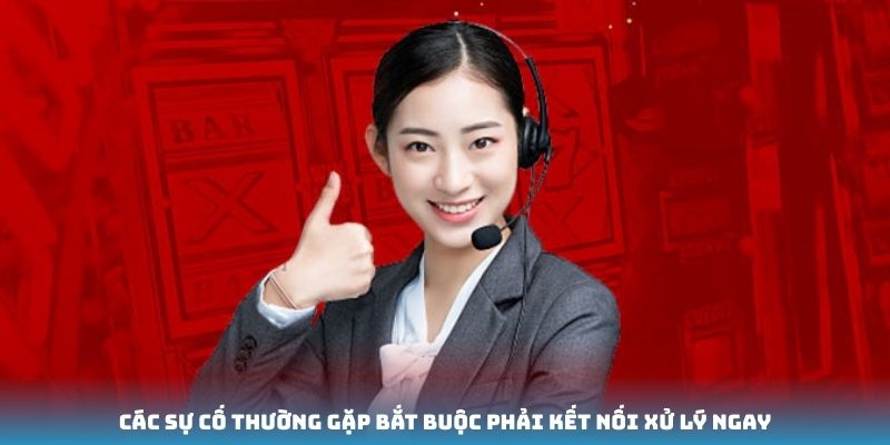 Các sự cố thường gặp bắt buộc phải kết nối xử lý ngay