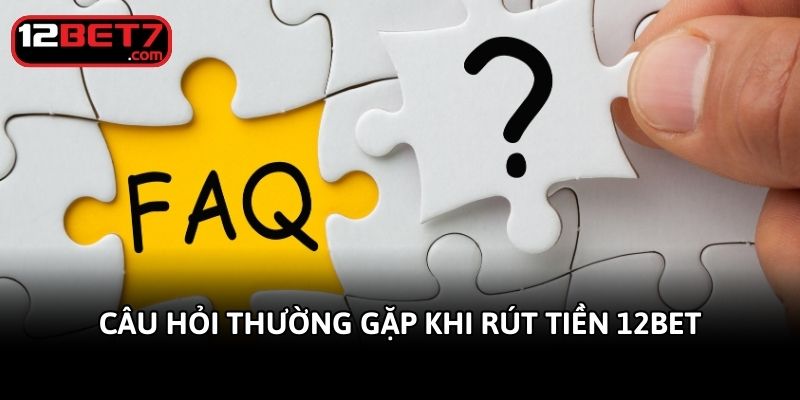 Câu hỏi thường gặp khi rút tiền 12bet