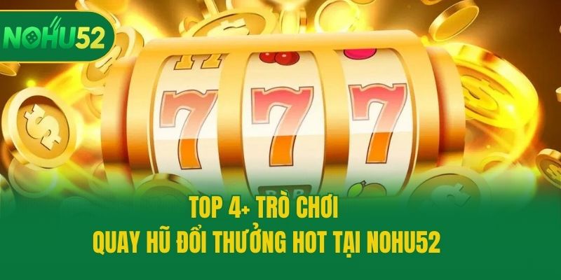 Top 4+ trò chơi quay hũ đổi thưởng hot tại Nohu52