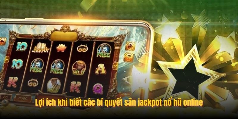 Lợi ích khi biết các bí quyết săn jackpot nổ hũ online