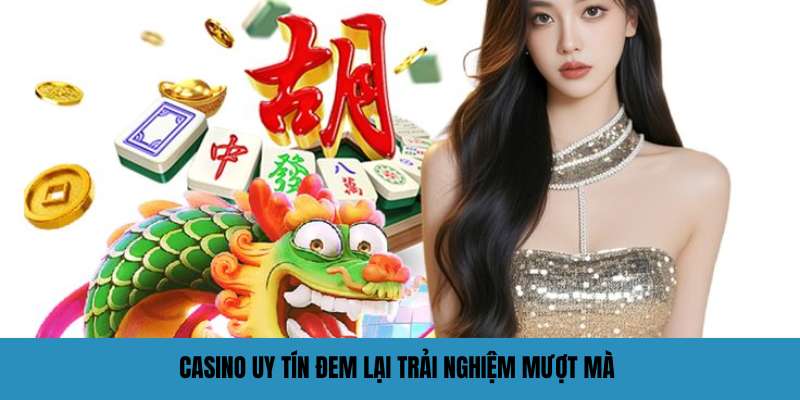 Casino uy tín đem lại trải nghiệm mượt mà 
