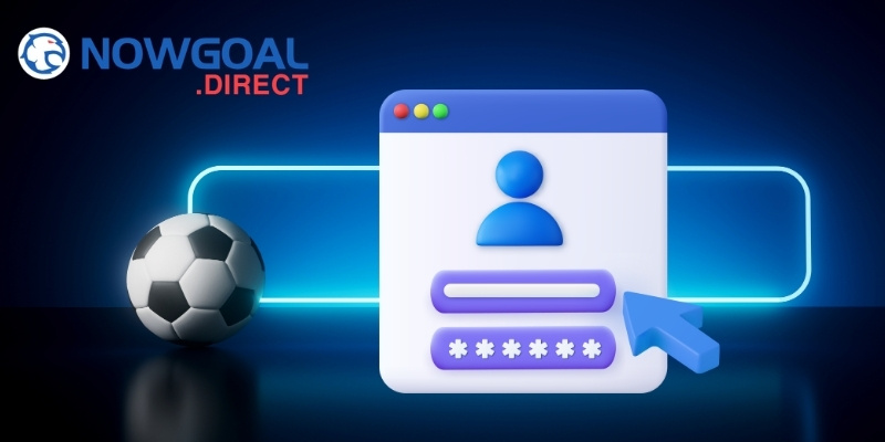 Yêu cầu bắt buộc để tạo tài khoản Nowgoal thành công