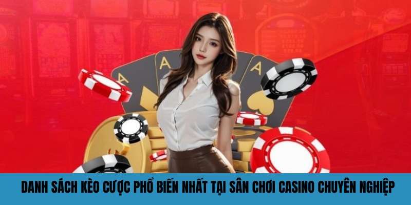 Danh sách kèo cược phổ biến nhất tại sân chơi casino chuyên nghiệp