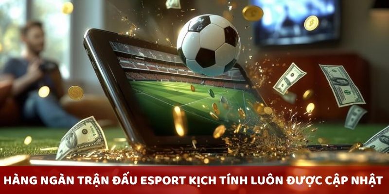 Hàng ngàn trận đấu Esport kịch tính được cập nhật liên tục