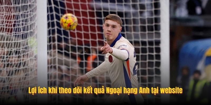 Lợi ích khi theo dõi kết quả Ngoại hạng Anh tại website