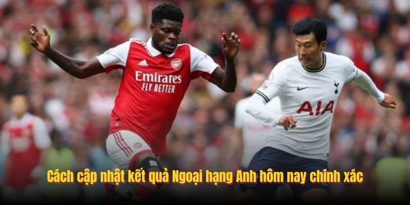 Cách cập nhật kết quả Ngoại hạng Anh hôm nay chính xác