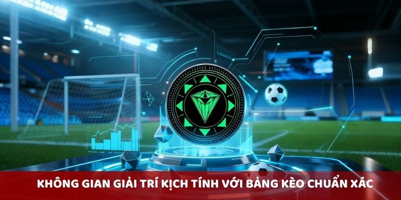 Không gian giải trí kịch tính với bảng kèo chuẩn xác