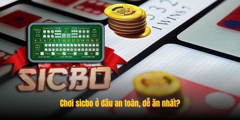 Chơi sicbo ở đâu an toàn, dễ ăn nhất?