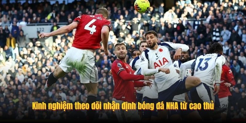 Kinh nghiệm theo dõi nhận định bóng đá NHA từ cao thủ
