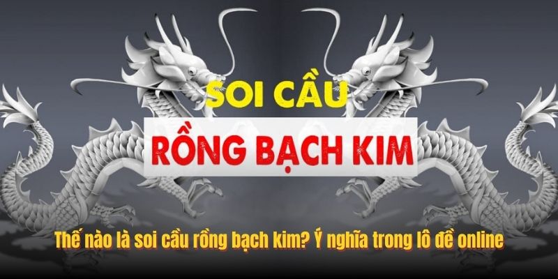 Thế nào là soi cầu rồng bạch kim? Ý nghĩa trong lô đề online