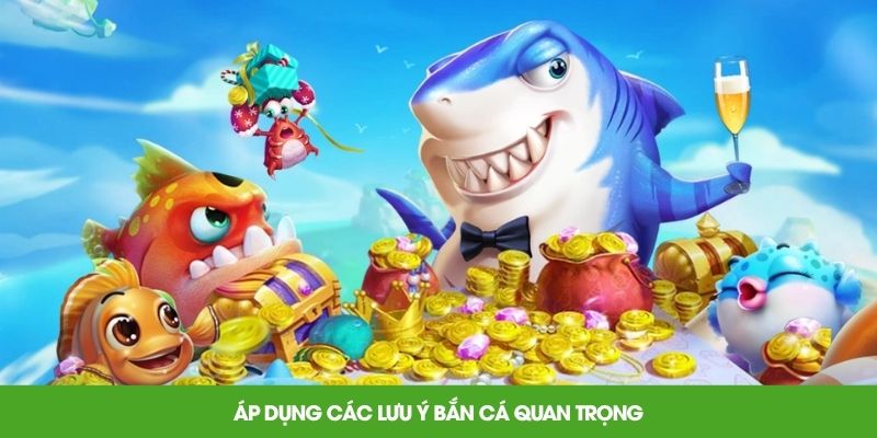 Áp dụng các lưu ý bắn cá quan trọng