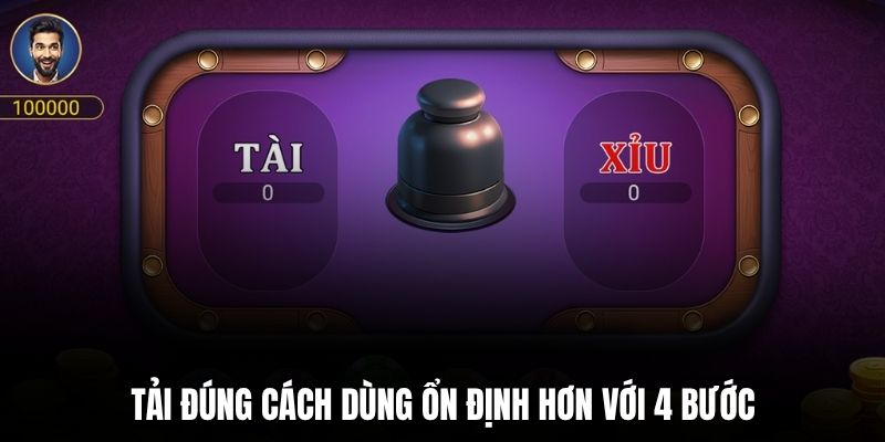 Tải đúng cách dùng ổn định hơn với 4 bước