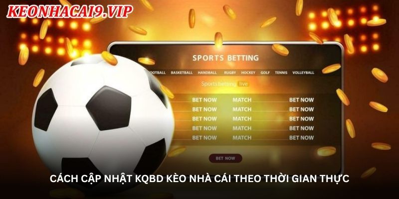 Cách cập nhật KQBD kèo nhà cái theo thời gian thực
