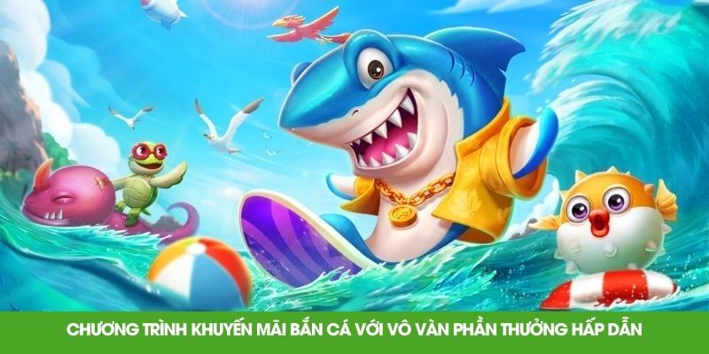 Chương trình khuyến mãi bắn cá với vô vàn phần thưởng hấp dẫn