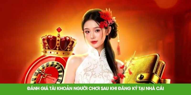 Đánh giá tài khoản người chơi sau khi đăng ký tại nhà cái