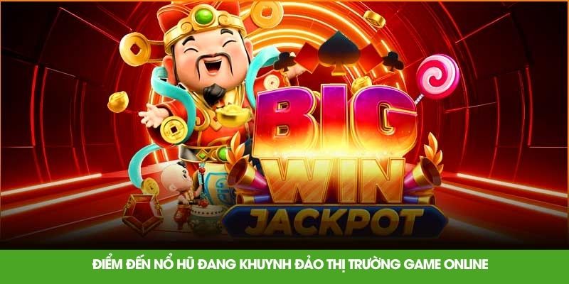 Điểm đến nổ hũ đang khuynh đảo thị trường game online