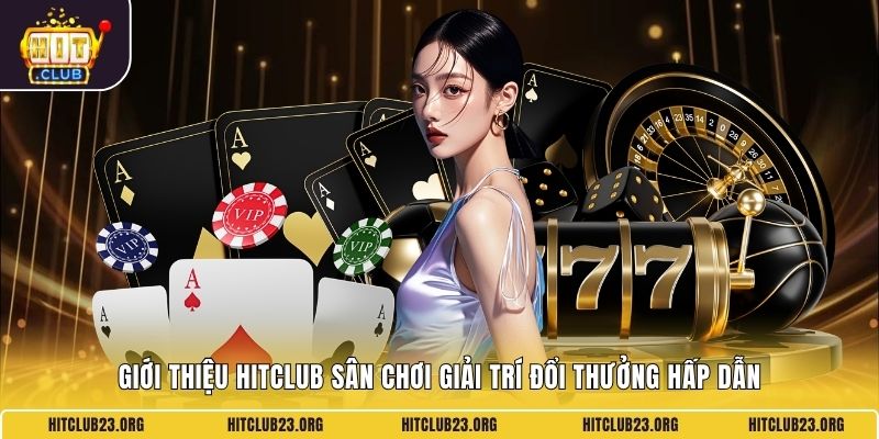 Giới thiệu HITCLUB sân chơi giải trí đổi thưởng hấp dẫn