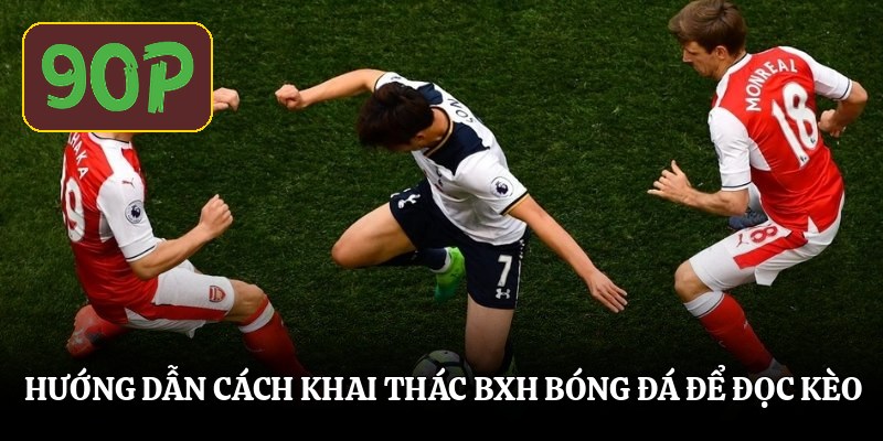 Hướng dẫn cách khai thác bxh bóng đá để đọc kèo