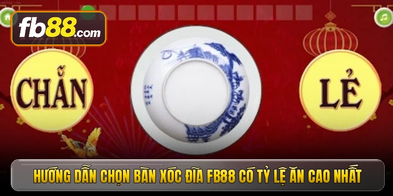 Hướng dẫn chọn bàn xóc đĩa FB88 có tỷ lệ ăn cao nhất